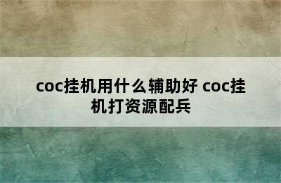 coc挂机用什么辅助好 coc挂机打资源配兵